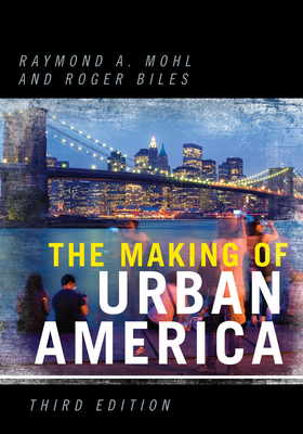 The Making of Urban America - Mohl, Raymond A (Editor), and Biles, Roger (Editor), and Avila, Eric (Contributions by)