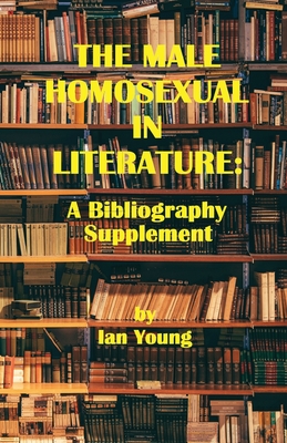 The Male Homosexual in Literature: A Bibliography Supplement - Young, Ian