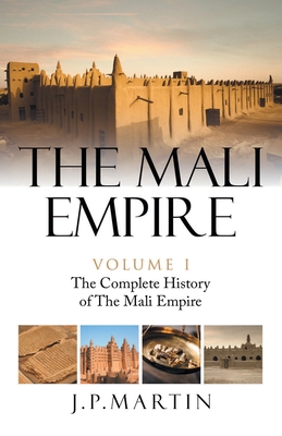 The Mali Empire: The Complete History of the Mali Empire - Martin, J P