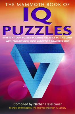 The Mammoth Book of IQ Puzzles: Stretch Your Puzzle-Solving Abilities to the Limit with 500 New Math, Logic and Word Brainteasers - Haselbauer, Nathan (Compiled by)