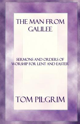 The Man from Galilee: Sermons and Orders of Worship for Lent and Easter - Pilgrim, Thomas A (Introduction by)