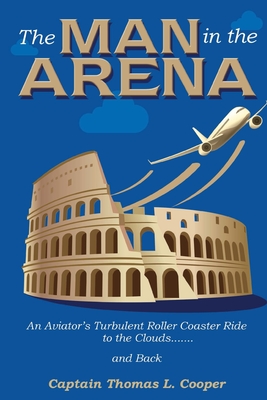 The Man in the Arena: The Story of an Aviator's Roller-Coaster Ride to the Clouds and Back - Cooper, Thomas