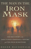 The Man in the Iron Mask: The True Story of the Most Famous Prisoner in History and the Four Musketeers