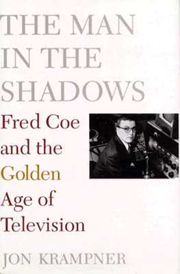The Man in the Shadows: Fred Coe and the Golden Age of Television - Krampner, Jon, Professor
