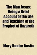 The Man Jesus; Being a Brief Account of the Life and Teaching of the Prophet of Nazareth