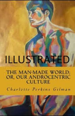 The man-made world; or, Our androcentric culture. - Gilman, Charlotte Perkins