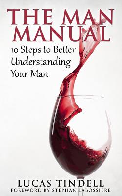 The Man Manual: 10 Steps to Better Understanding Your Man - Labossiere, Stephan (Foreword by), and Tindell, Lucas