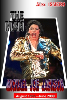 The Man Michael Jackson: August 1958 - June 2009 - Ismero, Alex