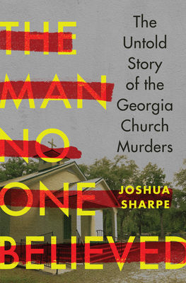 The Man No One Believed: The Untold Story of the Georgia Church Murders - Sharpe, Joshua