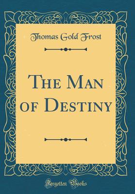 The Man of Destiny (Classic Reprint) - Frost, Thomas Gold