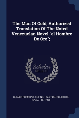 The Man Of Gold; Authorized Translation Of The Noted Venezuelan Novel "el Hombre De Oro"; - Blanco-Fombona, Rufino, and Goldberg, Isaac