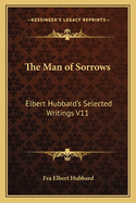 The Man of Sorrows: Elbert Hubbard's Selected Writings V11