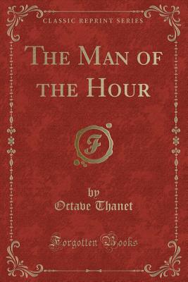 The Man of the Hour (Classic Reprint) - Thanet, Octave