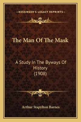 The Man Of The Mask: A Study In The Byways Of History (1908) - Barnes, Arthur Stapylton