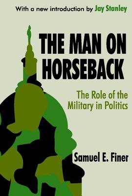 The Man on Horseback: The Role of the Military in Politics - Finer, Samuel