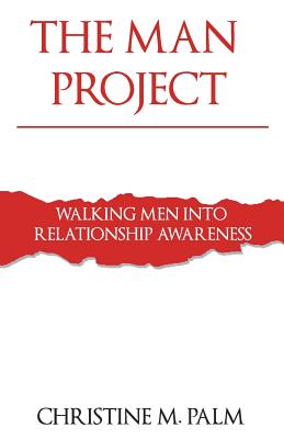 The Man Project: Walking Men Into Relationship Awareness - Palm, Christine M