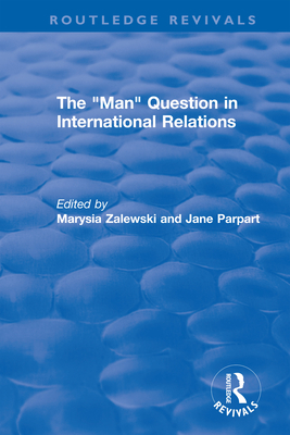 The "Man" Question in International Relations - Zalewski, Marysia (Editor), and Parpart, Jane (Editor)