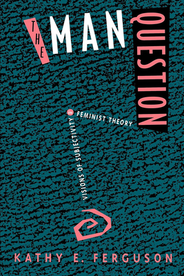 The Man Question: Visions of Subjectivity in Feminist Theory - Ferguson, Kathy E