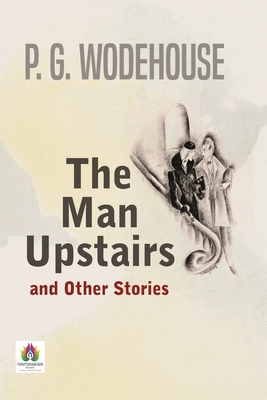 The Man Upstairs and Other Stories - Wodehouse, P G