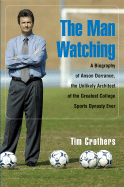 The Man Watching: A Biography of Anson Dorrance, the Unlikely Architect of the Greatest College Sports Dynasty Ever - Crothers, Tim