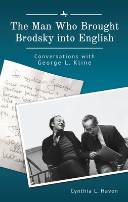 The Man Who Brought Brodsky Into English: Conversations with George L. Kline - Haven, Cynthia L