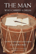 The Man Who Carried a Drum: 108 War Letters and Love Letters of a Civil War Medic