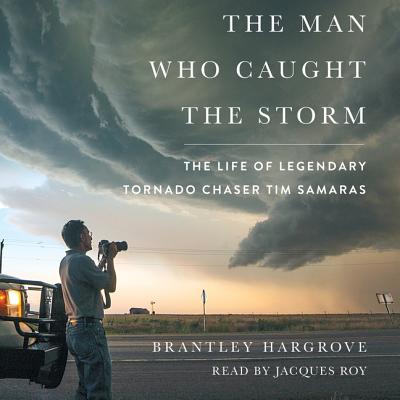The Man Who Caught the Storm: The Life of Legendary Tornado Chaser Tim Samaras - Hargrove, Brantley, and Roy, Jacques (Read by)