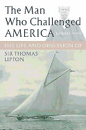 The Man Who Challenged America: The Life and Obsession of Sir Thomas Lipton