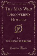 The Man Who Discovered Himself (Classic Reprint)