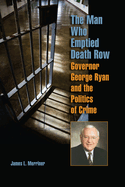 The Man Who Emptied Death Row: Governor George Ryan and the Politics of Crime