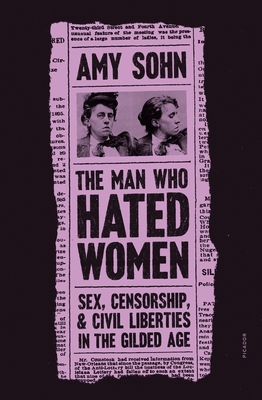 The Man Who Hated Women: Sex, Censorship, and Civil Liberties in the Gilded Age - Sohn, Amy