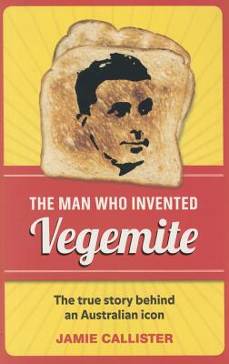 The Man Who Invented Vegemite - Callister, Jamie