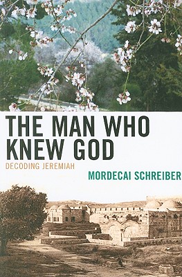 The Man Who Knew God: Decoding Jeremiah - Schreiber, Mordecai