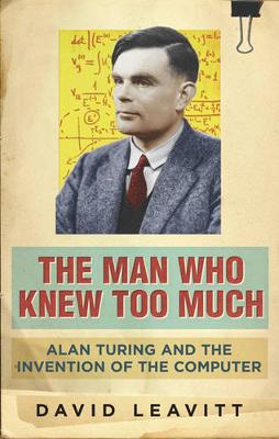 The Man Who Knew Too Much: Alan Turing and the invention of computers - Leavitt, David