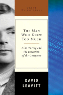 The Man Who Knew Too Much: Alan Turing and the Invention of the Computer