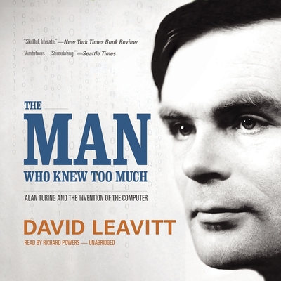 The Man Who Knew Too Much: Alan Turing and the Invention of the Computer - Leavitt, David, and Garcia, Paul Michael (Read by)