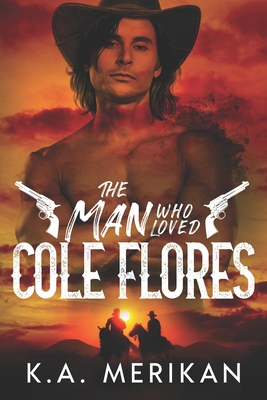 The Man Who Loved Cole Flores: M/M Western Romance - Merikan, K a