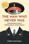 The Man who Never Was: The Remarkable Story of Operation Mincemeat (Now the subject of a major new film starring Colin Firth as Ewen Montagu)