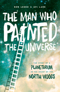 The Man Who Painted the Universe: The Story of a Planetarium in the Heart of the North Woods