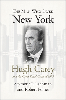 The Man Who Saved New York: Hugh Carey and the Great Fiscal Crisis of 1975 - Lachman, Seymour P, and Polner, Robert