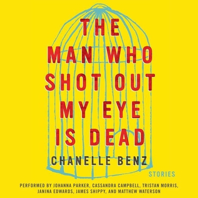 The Man Who Shot Out My Eye Is Dead: Stories - Benz, Chanelle, and Parker, Johanna (Read by), and Campbell, Cassandra (Read by)