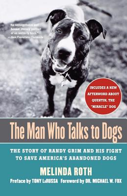 The Man Who Talks to Dogs: The Story of Randy Grim and His Fight to Save America's Abandoned Dogs - Roth, Melinda, and Fox, Michael W (Foreword by), and La Russa, Tony (Preface by)