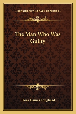 The Man Who Was Guilty - Loughead, Flora Haines