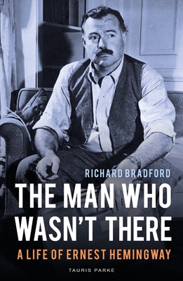 The Man Who Wasn't There: A Life of Ernest Hemingway - Bradford, Richard