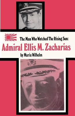 The Man Who Watched the Rising Sun the Story of Admiral Ellis M. Zacharias - Wilhelm, Maria, and Sloan, Sam (Introduction by)