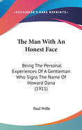 The Man With An Honest Face: Being The Personal Experiences Of A Gentleman Who Signs The Name Of Howard Dana (1911)