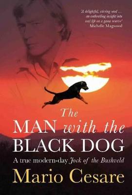 The man with the black dog: A true modern-day Jock of the Bushveld - Cesare, Mario