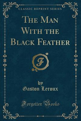 The Man with the Black Feather (Classic Reprint) - LeRoux, Gaston