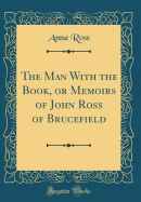 The Man with the Book, or Memoirs of John Ross of Brucefield (Classic Reprint)