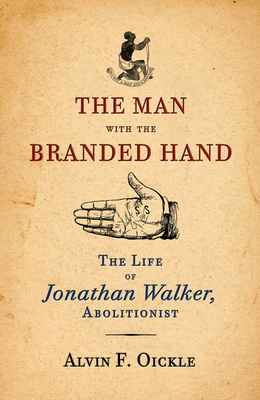 The Man with the Branded Hand: The Life of Jonathan Walker, Abolitionist - Oickle, Alvin F